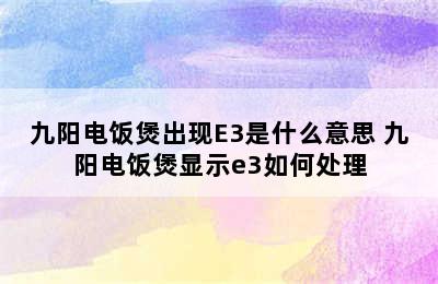 九阳电饭煲出现E3是什么意思 九阳电饭煲显示e3如何处理